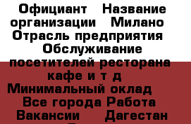 Официант › Название организации ­ Милано › Отрасль предприятия ­ Обслуживание посетителей ресторана, кафе и т.д. › Минимальный оклад ­ 1 - Все города Работа » Вакансии   . Дагестан респ.,Дагестанские Огни г.